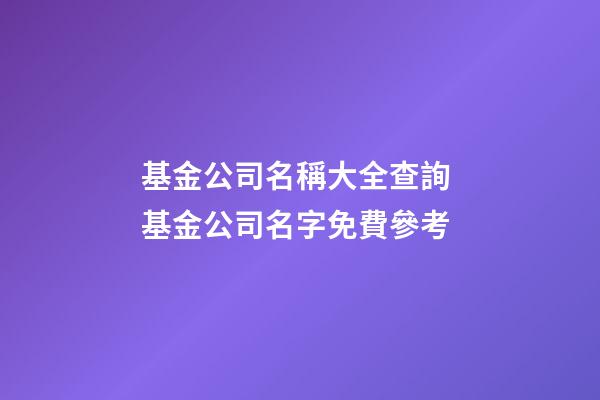 基金公司名稱大全查詢 基金公司名字免費參考-第1張-公司起名-玄機派